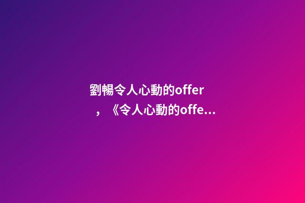 劉暢令人心動的offer，《令人心動的offer